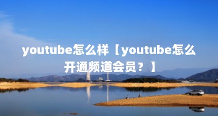 youtube怎么样【youtube怎么开通频道会员？】