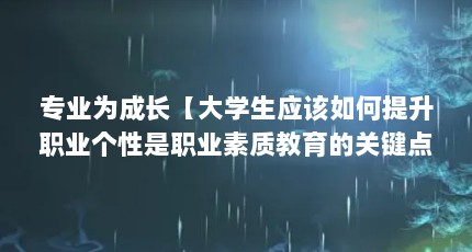 专业为成长【大学生应该如何提升职业个性是职业素质教育的关键点】