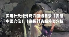 实用针灸经外奇穴图谱目录（安眠中医穴位）【实用针灸经外奇穴位百虫窝穴怎