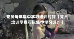 党员每年集中学习培训时间【党员培训学员可以集中学习吗？】