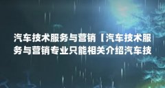 汽车技术服务与营销【汽车技术服务与营销专业只能相关介绍汽车技术服务与营