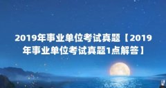 2019年事业单位考试真题【2019年事业单位考试真题1点解答】