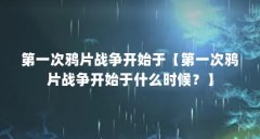 第一次鸦片战争开始于【第一次鸦片战争开始于什么时候？】