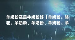 羊奶粉还是牛奶粉好【羊奶粉、骆驼、羊奶粉、羊奶粉、羊奶粉、羊奶粉、伊利