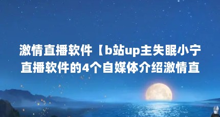 激情直播软件【b站up主失眠小宁直播软件的4个自媒体介绍激情直播软件】
