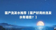 国产洗发水推荐【国产好用的洗发水有哪些？】