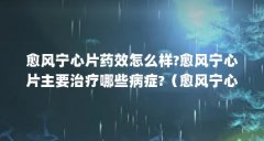 愈风宁心片药效怎么样?愈风宁心片主要治疗哪些病症?（愈风宁心片药品简介）