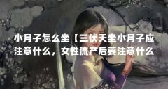 小月子怎么坐【三伏天坐小月子应注意什么，女性流产后要注意什么呢】