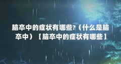 脑卒中的症状有哪些?（什么是脑卒中）【脑卒中的症状有哪些】