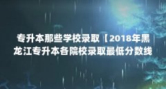 专升本那些学校录取【2018年黑龙江专升本各院校录取最低分数线】