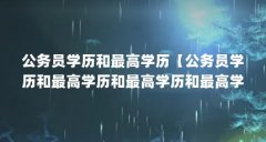 公务员学历和最高学历【公务员学历和最高学历和最高学历和最高学历的解答】