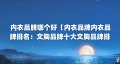 内衣品牌哪个好【内衣品牌内衣品牌排名：文胸品牌十大文胸品牌排名】