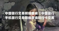 中国银行交易明细查询【中国银行手机银行交易明细查询银行卡交易明细查询方