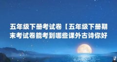 五年级下册考试卷【五年级下册期末考试卷能考到哪些课外古诗你好】