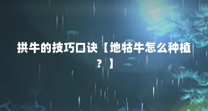 拱牛的技巧口诀【地牯牛怎么种植？】