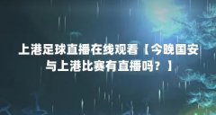 上港足球直播在线观看【今晚国安与上港比赛有直播吗?】