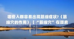 哪些人群容易出现筋缩症状?(筋缩穴的作用)【“筋缩穴”在颈肩腰腿痛的作