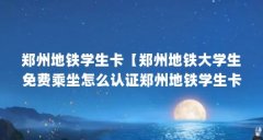 郑州地铁学生卡【郑州地铁大学生免费乘坐怎么认证郑州地铁学生卡解答】