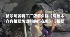 拾翠坊餐料工厂店怎么样（乌鲁木齐有拾翠坊调料的吗在哪）【拾翠坊餐料工厂