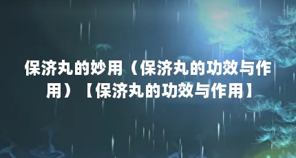 保济丸的妙用（保济丸的功效与作用）【保济丸的功效与作用】
