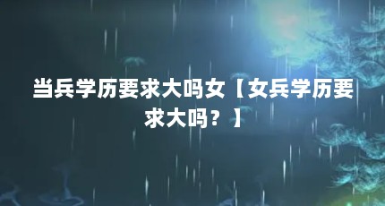 当兵学历要求大吗女【女兵学历要求大吗？】