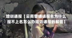 培训通报【云南普通话报名为什么报不上名怎么办培训通报的解答】
