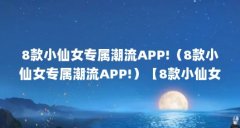8款小仙女专属潮流APP!（8款小仙女专属潮流APP!）【8款小仙女专属潮流app!】
