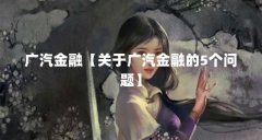 广汽金融【关于广汽金融的5个问题】