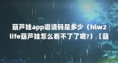 葫芦娃app邀请码是多少（hlw2life葫芦娃怎么看不了了呢?）【葫芦娃app邀请码是多