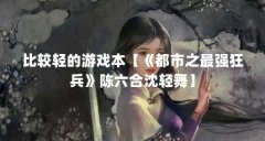 比较轻的游戏本【《都市之最强狂兵》陈六合沈轻舞】