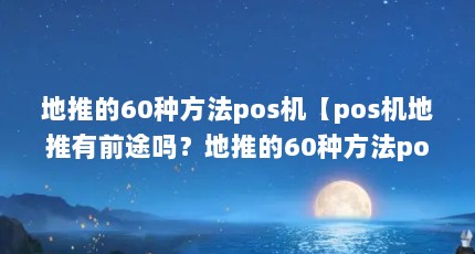 地推的60种方法pos机【pos机地推有前途吗？地推的60种方法pos机的解答】