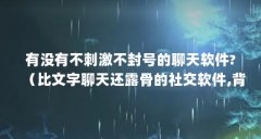 有没有不刺激不封号的聊天软件?（比文字聊天还露骨的社交软件,背后隐藏着不