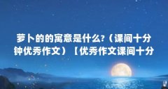 萝卜的的寓意是什么?(课间十分钟优秀作文)【优秀作文课间十分钟优秀作文
