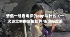 情侣一起看电影的app叫什么(一次更全季的影视软件4k清晰度追剧软件推荐)【