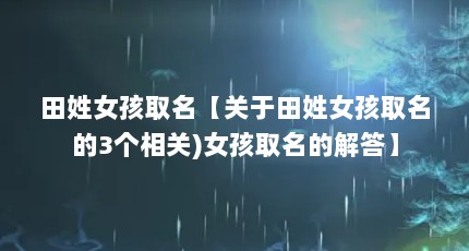 田姓女孩取名【关于田姓女孩取名的3个相关)女孩取名的解答】