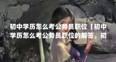 初中学历怎么考公务员职位【初中学