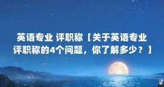 英语专业 评职称【关于英语专业评职称的4个问题,你了解多少?】