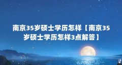 南京35岁硕士学历怎样【南京35岁硕士学历怎样3点解答】