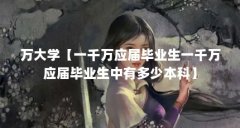 万大学【一千万应届毕业生一千万应届毕业生中有多少本科】