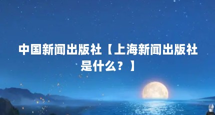 中国新闻出版社【上海新闻出版社是什么？】