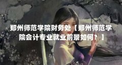 郑州师范学院财务处【郑州师范学院会计专业就业前景如何?】