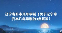 辽宁专升本几年学制【关于辽宁专升本几年学制的3点解答】