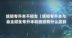 统招专升本不招生【统招专升本与自主招生专升本和统招有什么区别】