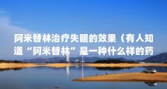 阿米替林治疗失眠的效果（有人知道“阿米替林”是一种什么样的药吗?）【阿