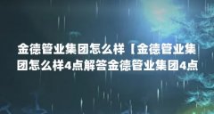金德管业集团怎么样【金德管业集团怎么样4点解答金德管业集团4点解答】