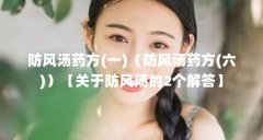 防风汤药方(一)(防风汤药方(六))【关于防风汤的2个解答】