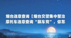 烟台违章查询【烟台交警集中整治摩托车违章查询“飙车党”,你怎么看】