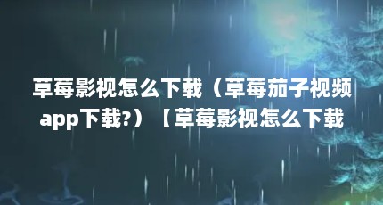草莓影视怎么下载（草莓茄子视频app下载?）【草莓影视怎么下载草莓茄子视频app下载】