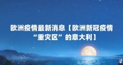 欧洲疫情最新消息【欧洲新冠疫情“重灾区”的意大利】
