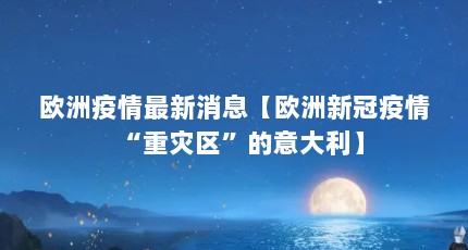 欧洲疫情最新消息【欧洲新冠疫情“重灾区”的意大利】